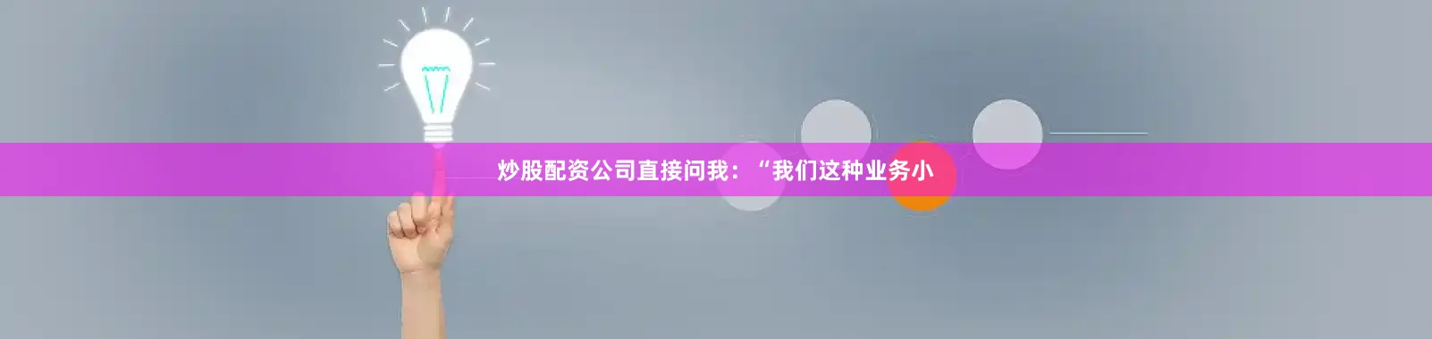 炒股配资公司直接问我：“我们这种业务小