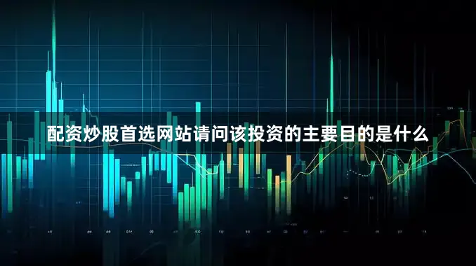 配资炒股首选网站请问该投资的主要目的是什么