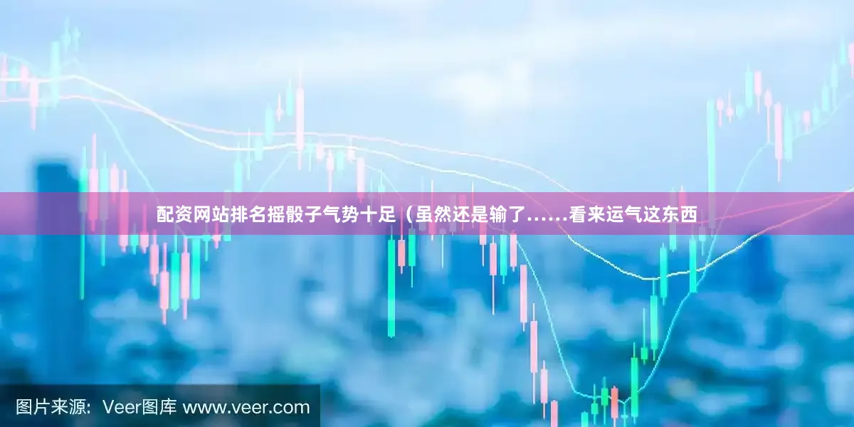 配资网站排名摇骰子气势十足（虽然还是输了……看来运气这东西