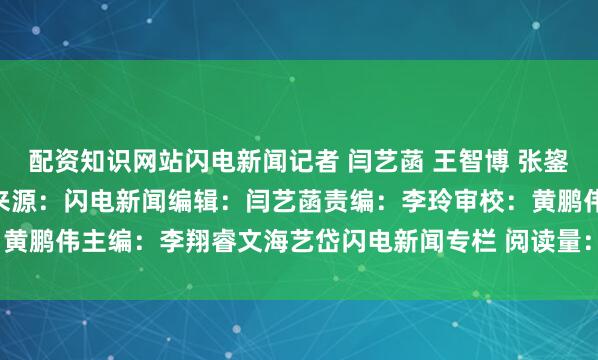 配资知识网站闪电新闻记者 闫艺菡 王智博 张鋆宏 沂南台 王本强 报道来源：闪电新闻编辑：闫艺菡责编：李玲审校：黄鹏伟主编：李翔睿文海艺岱闪电新闻专栏 阅读量：1.9W发布于：北京市
