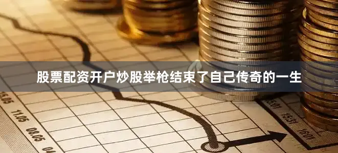股票配资开户炒股举枪结束了自己传奇的一生