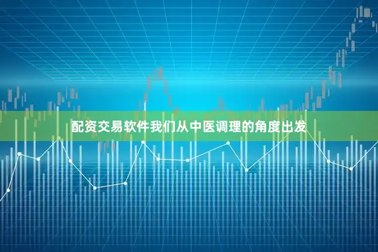 配资交易软件我们从中医调理的角度出发