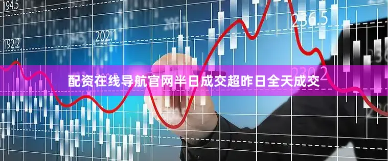 配资在线导航官网半日成交超昨日全天成交