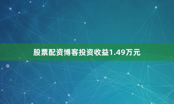 股票配资博客投资收益1.49万元