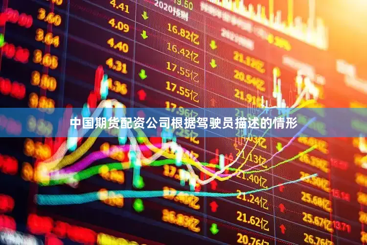 中国期货配资公司根据驾驶员描述的情形