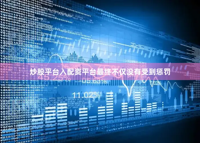 炒股平台入配资平台最终不仅没有受到惩罚