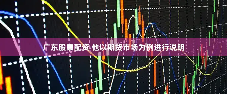 广东股票配资 他以期货市场为例进行说明