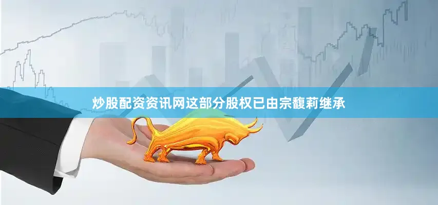 炒股配资资讯网这部分股权已由宗馥莉继承