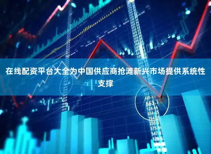 在线配资平台大全为中国供应商抢滩新兴市场提供系统性支撑