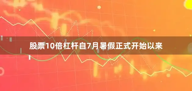 股票10倍杠杆自7月暑假正式开始以来