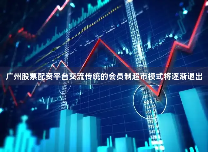 广州股票配资平台交流传统的会员制超市模式将逐渐退出
