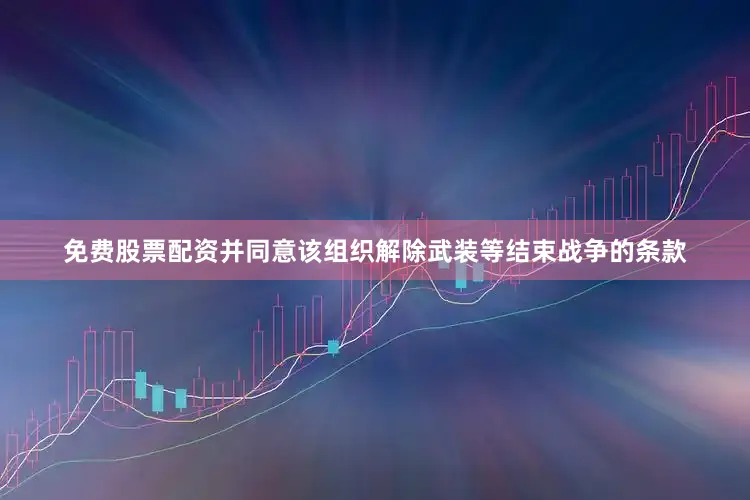 免费股票配资并同意该组织解除武装等结束战争的条款