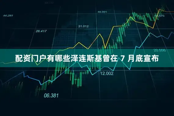 配资门户有哪些泽连斯基曾在 7 月底宣布