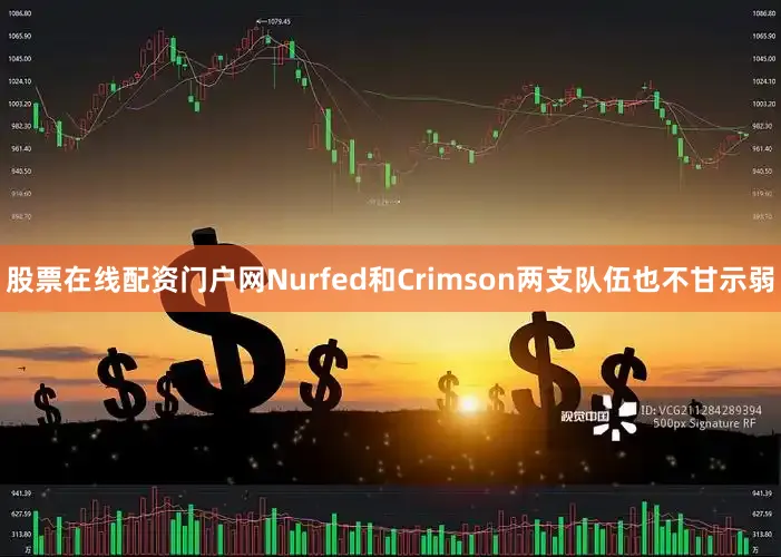 股票在线配资门户网Nurfed和Crimson两支队伍也不甘示弱