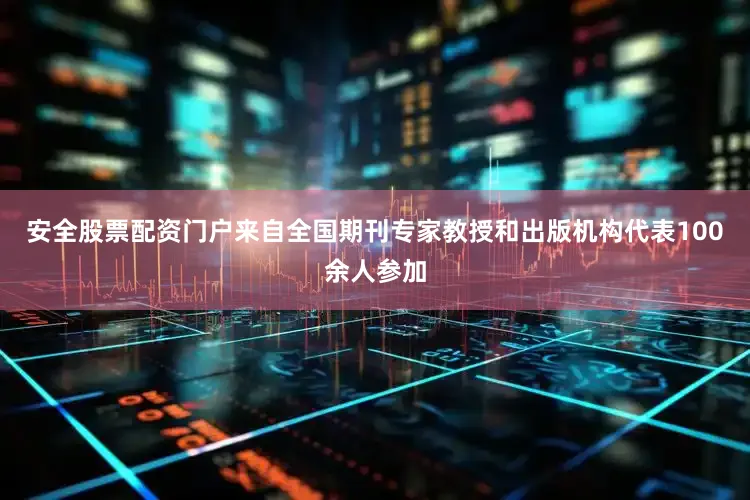 安全股票配资门户来自全国期刊专家教授和出版机构代表100余人参加