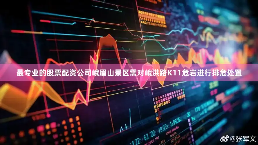 最专业的股票配资公司峨眉山景区需对峨洪路K11危岩进行排危处置