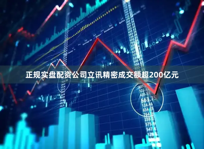 正规实盘配资公司立讯精密成交额超200亿元