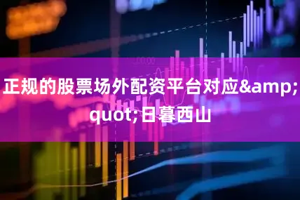正规的股票场外配资平台对应&quot;日暮西山