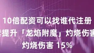 10倍配资可以找谁代注册2 件套提升「龙焰附魔」灼烧伤害 15%