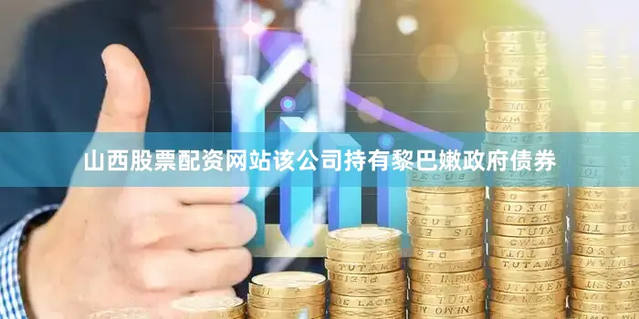 山西股票配资网站该公司持有黎巴嫩政府债券