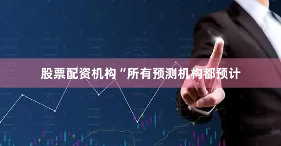 股票配资机构“所有预测机构都预计