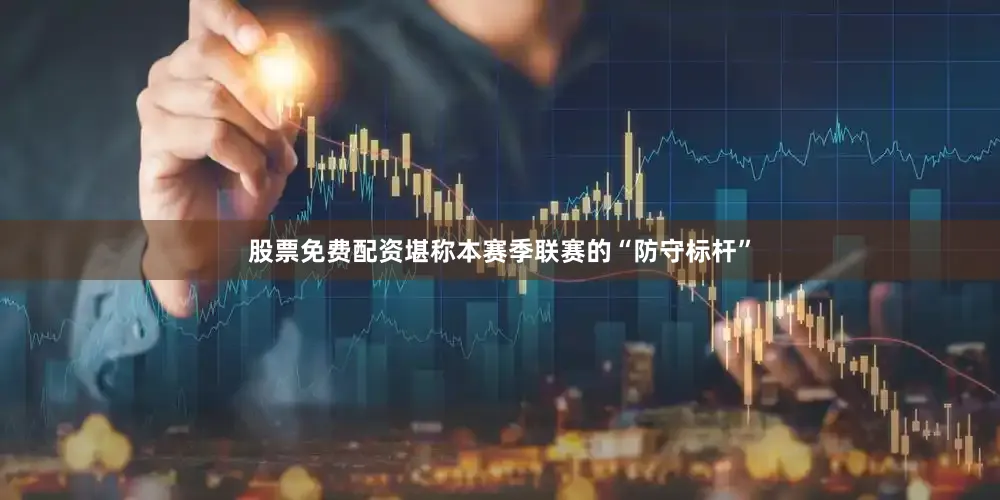 股票免费配资堪称本赛季联赛的“防守标杆”