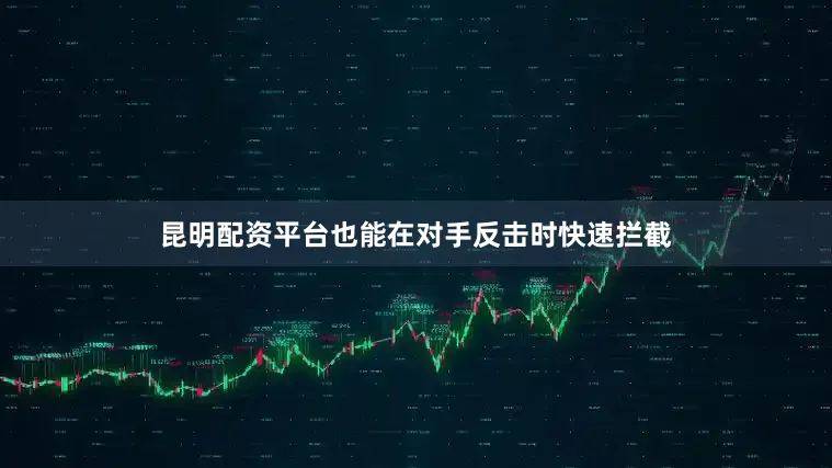 昆明配资平台也能在对手反击时快速拦截