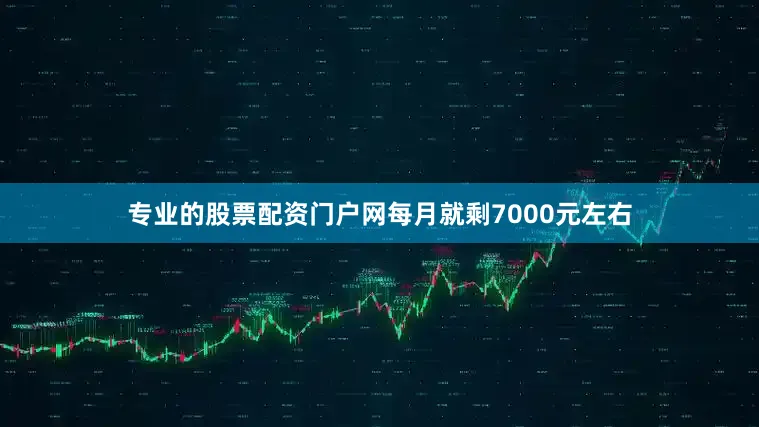 专业的股票配资门户网每月就剩7000元左右