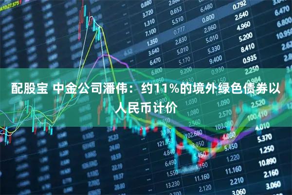 配股宝 中金公司潘伟：约11%的境外绿色债券以人民币计价