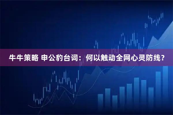 牛牛策略 申公豹台词：何以触动全网心灵防线？