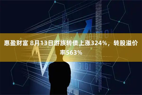 惠盈财富 8月13日游族转债上涨324%，转股溢价率563%