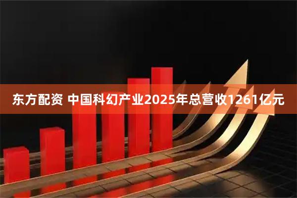 东方配资 中国科幻产业2025年总营收1261亿元