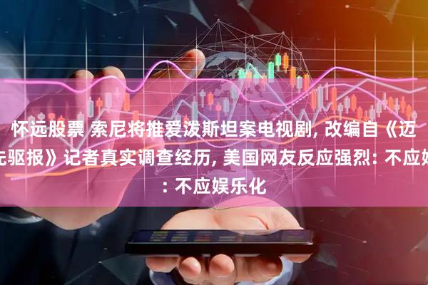 怀远股票 索尼将推爱泼斯坦案电视剧, 改编自《迈阿密先驱报》记者真实调查经历, 美国网友反应强烈: 不应娱乐化