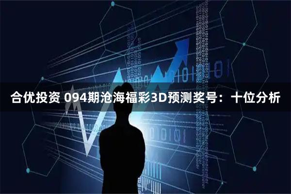 合优投资 094期沧海福彩3D预测奖号：十位分析