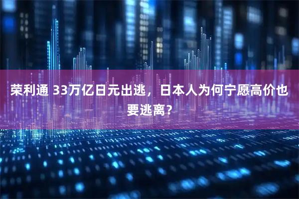 荣利通 33万亿日元出逃，日本人为何宁愿高价也要逃离？