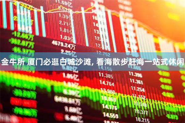 金牛所 厦门必逛白城沙滩, 看海散步赶海一站式休闲