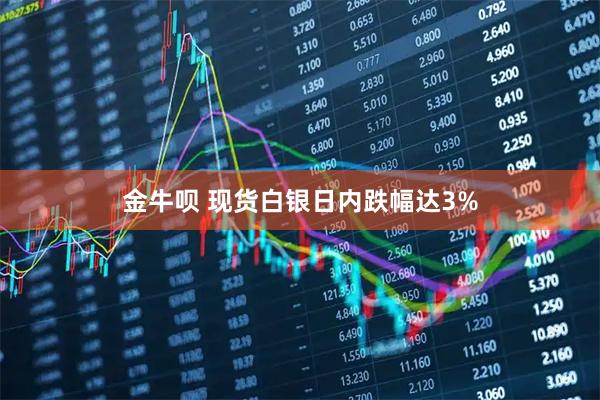 金牛呗 现货白银日内跌幅达3%
