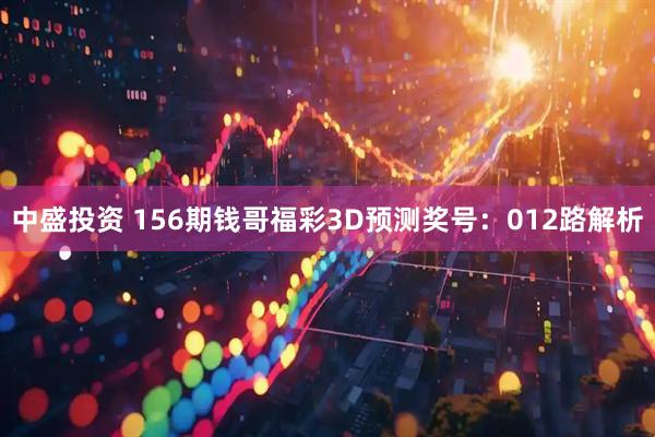 中盛投资 156期钱哥福彩3D预测奖号：012路解析