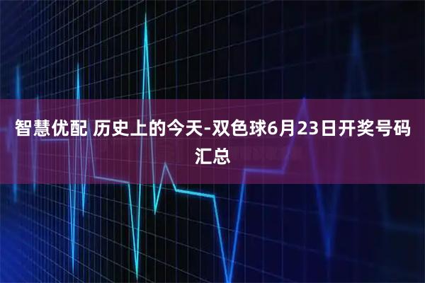 智慧优配 历史上的今天-双色球6月23日开奖号码汇总
