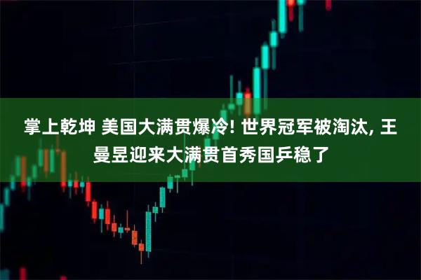 掌上乾坤 美国大满贯爆冷! 世界冠军被淘汰, 王曼昱迎来大满贯首秀国乒稳了