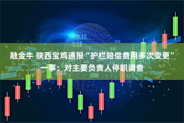 融金牛 陕西宝鸡通报“护栏赔偿费用多次变更”一事：对主要负责人停职调查