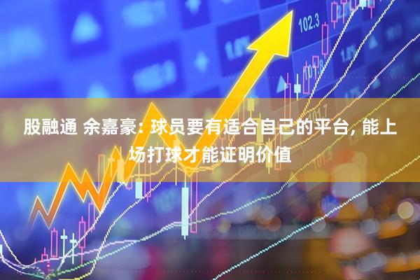 股融通 余嘉豪: 球员要有适合自己的平台, 能上场打球才能证明价值
