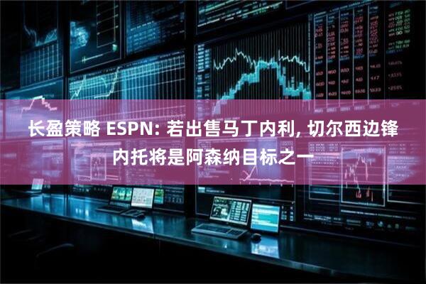 长盈策略 ESPN: 若出售马丁内利, 切尔西边锋内托将是阿森纳目标之一