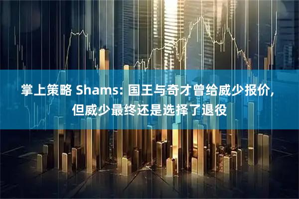 掌上策略 Shams: 国王与奇才曾给威少报价, 但威少最终还是选择了退役