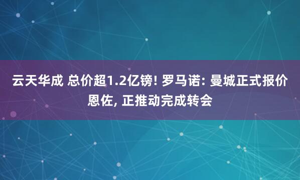 云天华成 总价超1.2亿镑! 罗马诺: 曼城正式报价恩佐, 正推动完成转会